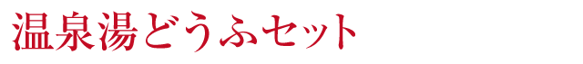 ～温泉湯どうふセット～